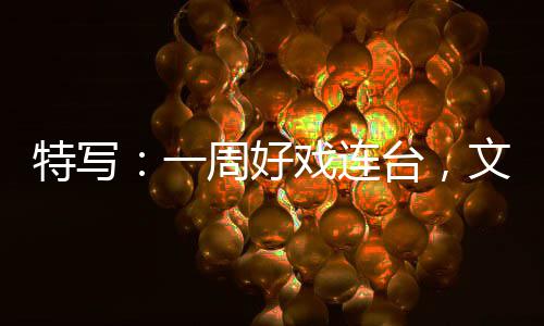 融合燃热一特写台，戏连消费周好假期文旅点