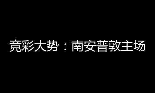 拜仁不败南安普客战竞彩欧冠场无大势敦主胜