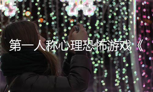 布人称破告发游戏预谈心理恐怖第一碎怪