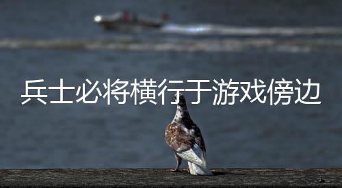 兵士必将边横行于游戏傍