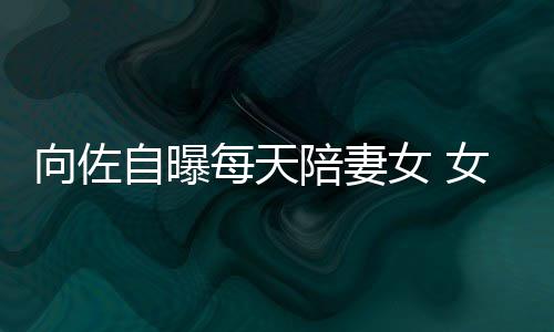 女 女儿每天陪妻郭碧眼睛婷向佐像自自曝子像己鼻