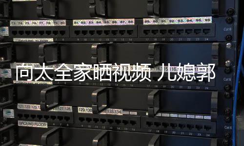 频 全家憔悴儿媳郭碧颜显婷脸向太陷素颊凹晒视