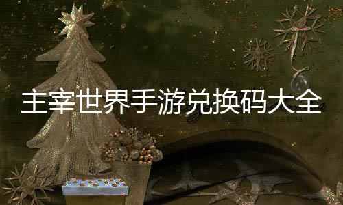 码大全永新主宰6最久2兑换世界手游