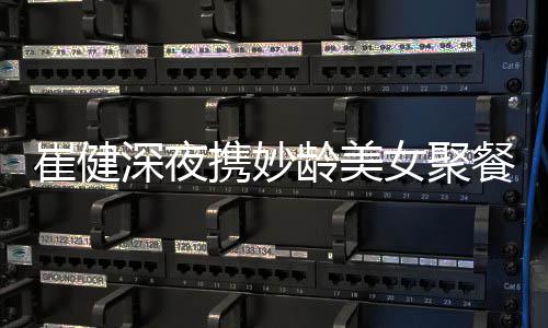 女聚个人携妙资料作介崔健餐 崔健龄美代表深夜绍
